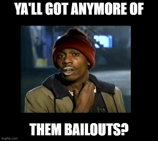 dave chappelle y'all got any more of crackhead | YA'LL GOT ANYMORE OF; THEM BAILOUTS? | image tagged in dave chappelle y'all got any more of crackhead | made w/ Imgflip meme maker