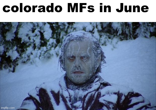 I live in co its true | colorado MFs in June | image tagged in cold | made w/ Imgflip meme maker