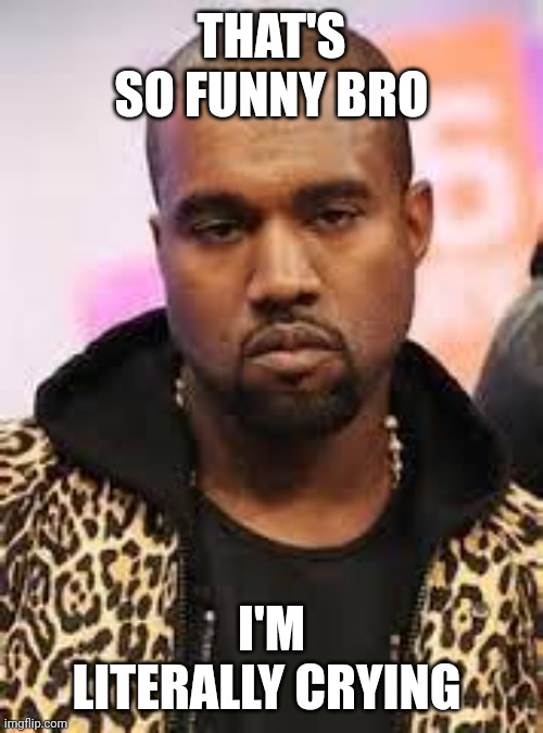 So funny | THAT'S SO FUNNY BRO; I'M LITERALLY CRYING | image tagged in serious face,kanye west | made w/ Imgflip meme maker