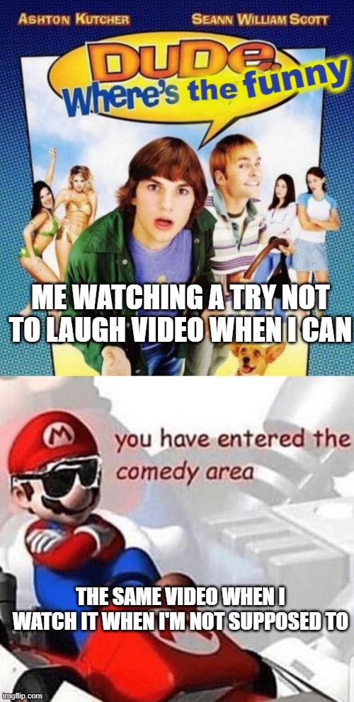 WHY IS IT LIKE THIS | ME WATCHING A TRY NOT TO LAUGH VIDEO WHEN I CAN; THE SAME VIDEO WHEN I WATCH IT WHEN I'M NOT SUPPOSED TO | image tagged in dude where's the funny,you have entered the comedy area | made w/ Imgflip meme maker