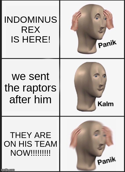 That thing's part Raptor  | INDOMINUS REX IS HERE! we sent the raptors after him; THEY ARE ON HIS TEAM NOW!!!!!!!!! | image tagged in memes,panik kalm panik,jurassic world,indominus rex | made w/ Imgflip meme maker