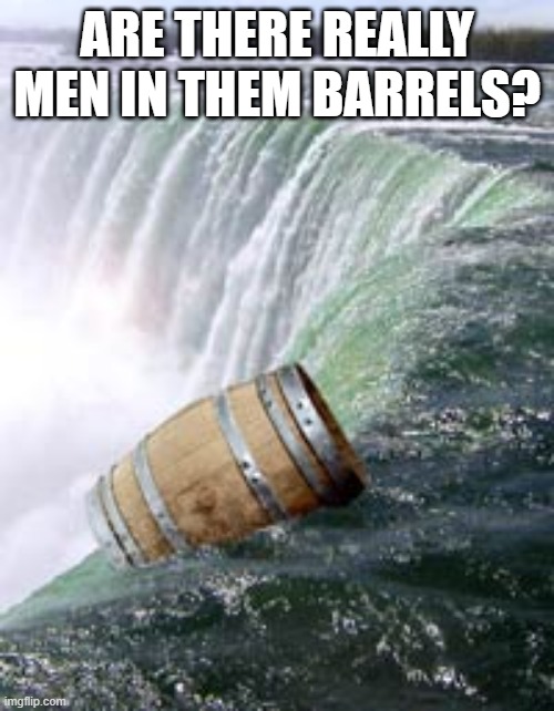 Going over a waterfall in a barrel | ARE THERE REALLY MEN IN THEM BARRELS? | image tagged in going over a waterfall in a barrel | made w/ Imgflip meme maker