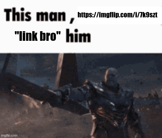 This man, _____ him | https://imgflip.com/i/7k9szt; "link bro" | image tagged in this man _____ him | made w/ Imgflip meme maker