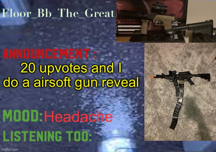 Floor_Bb_The_Great’s announcement template | 20 upvotes and I do a airsoft gun reveal; Headache | image tagged in floor_bb_the_great s announcement template | made w/ Imgflip meme maker