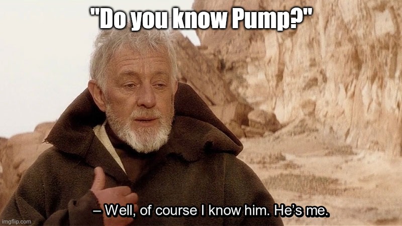Obi Wan Of course I know him, He‘s me | "Do you know Pump?" | image tagged in obi wan of course i know him he s me | made w/ Imgflip meme maker