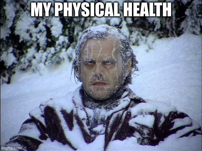 Freezing Jack | MY PHYSICAL HEALTH | image tagged in freezing jack | made w/ Imgflip meme maker