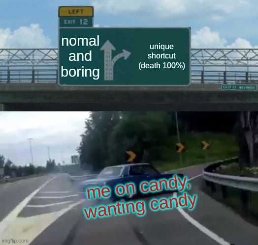 kids on candy be like: | nomal
and
boring; unique shortcut
(death 100%); me on candy, wanting candy | image tagged in memes,left exit 12 off ramp,candy | made w/ Imgflip meme maker