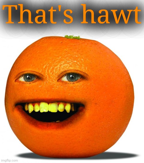 Annoying Orange | That's hawt | image tagged in annoying orange | made w/ Imgflip meme maker