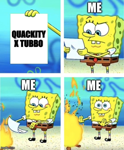 Spongebob Burning Paper | ME; QUACKITY X TUBBO; ME; ME | image tagged in spongebob burning paper | made w/ Imgflip meme maker