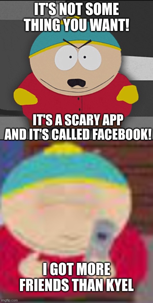 he realized | IT'S NOT SOME THING YOU WANT! IT'S A SCARY APP AND IT'S CALLED FACEBOOK! I GOT MORE FRIENDS THAN KYEL | image tagged in south park | made w/ Imgflip meme maker