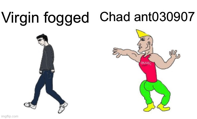 Virgin Fogged vs chad ant030907 | Chad ant030907; Virgin fogged | image tagged in virgin vs chad | made w/ Imgflip meme maker