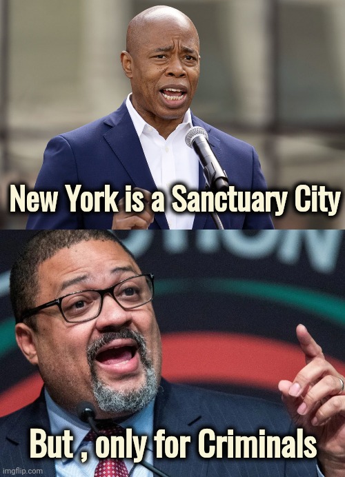 Been busing them in for years | New York is a Sanctuary City; But , only for Criminals | image tagged in eric adams,alvin bragg,new york city,sanctuary cities,well yes but actually no,politicians suck | made w/ Imgflip meme maker