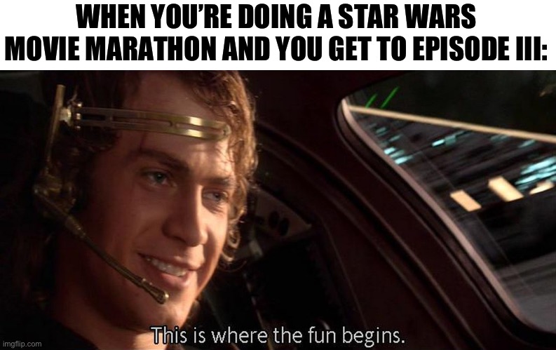 Star Wars Episode III: Revenge of the Sith meme #90863294 | WHEN YOU’RE DOING A STAR WARS MOVIE MARATHON AND YOU GET TO EPISODE III: | image tagged in this is where the fun begins,star wars,revenge of the sith | made w/ Imgflip meme maker