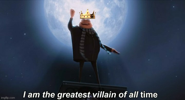 i am the greatest villain of all time | image tagged in i am the greatest villain of all time | made w/ Imgflip meme maker