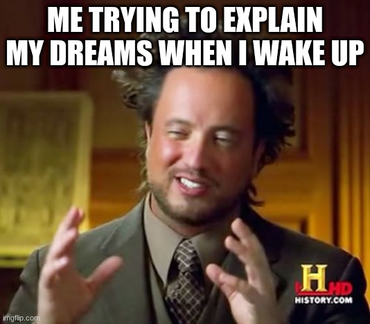 They be wild | ME TRYING TO EXPLAIN MY DREAMS WHEN I WAKE UP | image tagged in memes,dreams | made w/ Imgflip meme maker