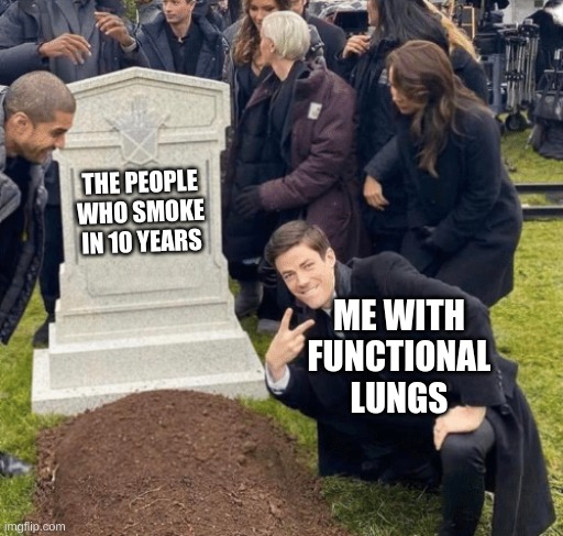 Grant Gustin over grave | THE PEOPLE WHO SMOKE IN 10 YEARS ME WITH FUNCTIONAL LUNGS | image tagged in grant gustin over grave | made w/ Imgflip meme maker