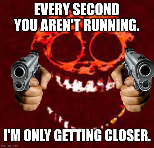 RUN WHILE YOU CAN. | EVERY SECOND YOU AREN'T RUNNING. I'M ONLY GETTING CLOSER. | image tagged in raged rush with gun | made w/ Imgflip meme maker