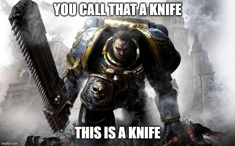 chainsword | YOU CALL THAT A KNIFE; THIS IS A KNIFE | image tagged in chainsword | made w/ Imgflip meme maker