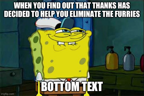 Don't You Squidward Meme | WHEN YOU FIND OUT THAT THANKS HAS DECIDED TO HELP YOU ELIMINATE THE FURRIES; BOTTOM TEXT | image tagged in memes,don't you squidward | made w/ Imgflip meme maker