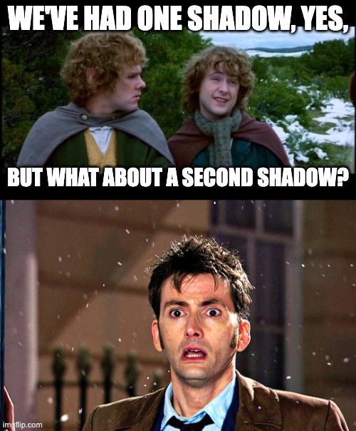 Second Shadow | WE'VE HAD ONE SHADOW, YES, BUT WHAT ABOUT A SECOND SHADOW? | image tagged in pippin second breakfast,doctor who | made w/ Imgflip meme maker