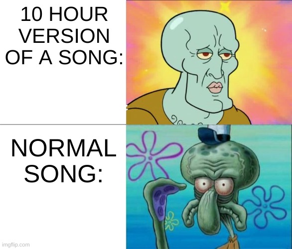 i want it, i got it | NORMAL SONG:; 10 HOUR VERSION OF A SONG: | image tagged in handsome squidward vs ugly squidward | made w/ Imgflip meme maker