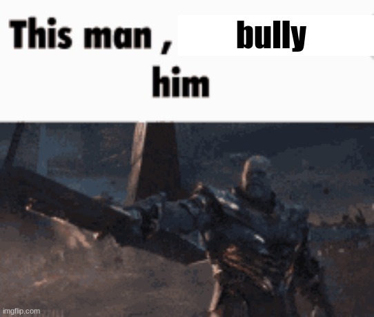 . | bully | made w/ Imgflip meme maker