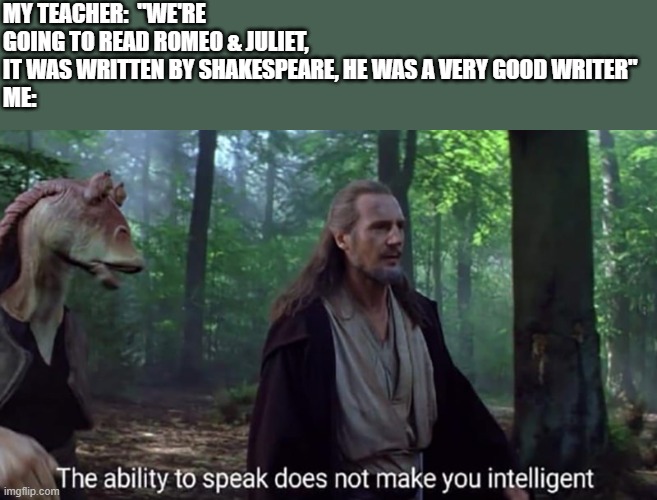 IT'S TORTURE | MY TEACHER:  "WE'RE GOING TO READ ROMEO & JULIET, IT WAS WRITTEN BY SHAKESPEARE, HE WAS A VERY GOOD WRITER"
ME: | image tagged in qui gon jinn | made w/ Imgflip meme maker