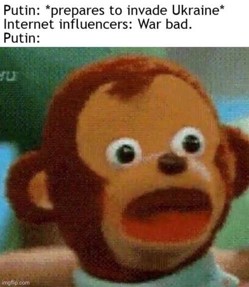 Russia after being told war bad: | image tagged in meme,putin,war,funny,ukraine | made w/ Imgflip meme maker