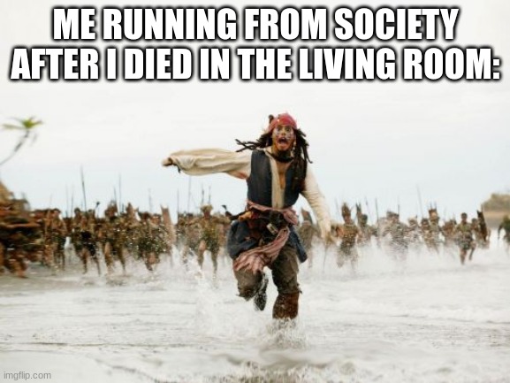 the only place you cannot die | ME RUNNING FROM SOCIETY AFTER I DIED IN THE LIVING ROOM: | image tagged in memes,jack sparrow being chased | made w/ Imgflip meme maker