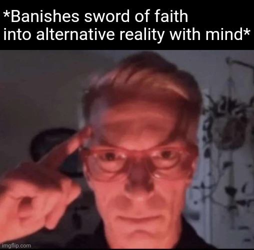 Blows up with mind | *Banishes sword of faith into alternative reality with mind* | image tagged in blows up with mind | made w/ Imgflip meme maker