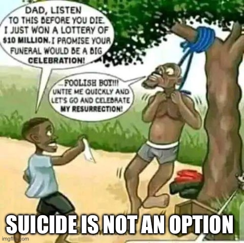Suicide is not an option | SUICIDE IS NOT AN OPTION | image tagged in suicide,son,father,money,family,children | made w/ Imgflip meme maker