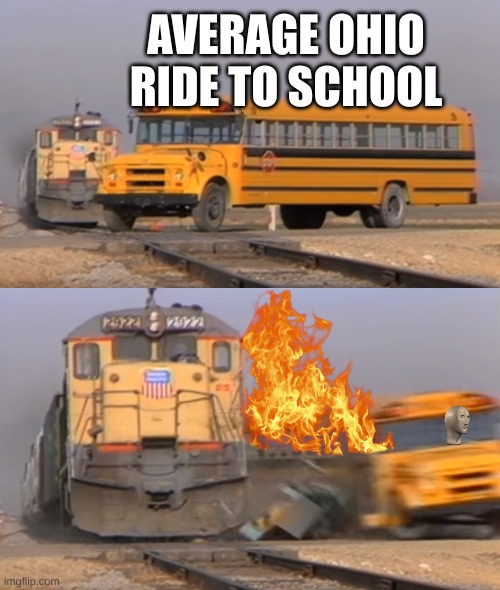 ohio ride to school | AVERAGE OHIO RIDE TO SCHOOL | image tagged in a train hitting a school bus | made w/ Imgflip meme maker