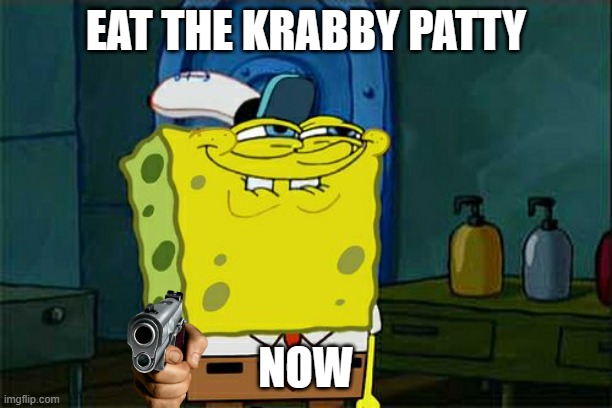 SPONGE KILLER | EAT THE KRABBY PATTY; NOW | image tagged in memes,don't you squidward | made w/ Imgflip meme maker
