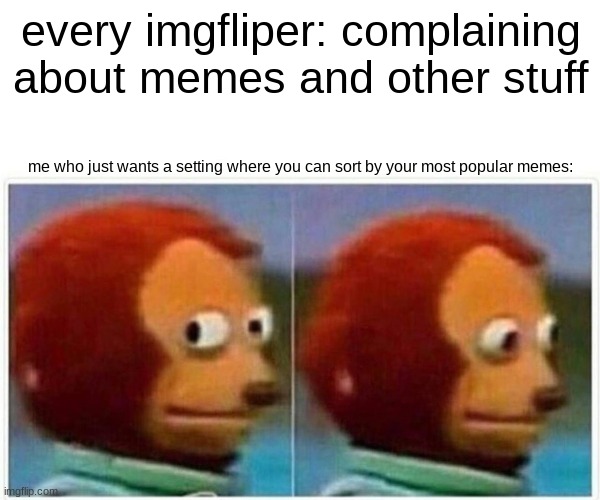 why is there not one tho? | every imgfliper: complaining about memes and other stuff; me who just wants a setting where you can sort by your most popular memes: | image tagged in memes,monkey puppet | made w/ Imgflip meme maker