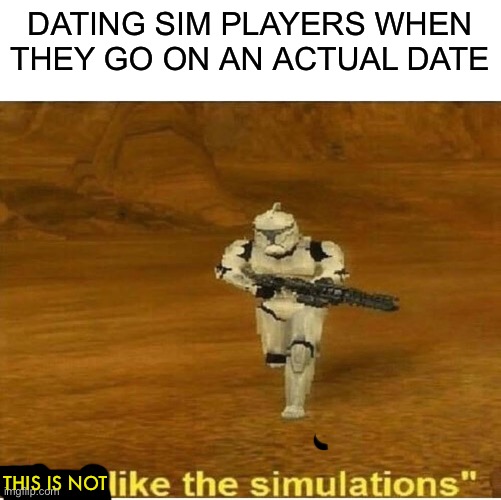 They aren't prepared for the real world | DATING SIM PLAYERS WHEN THEY GO ON AN ACTUAL DATE; THIS IS NOT | image tagged in just like the simulations,memes,gaming,video games,funny | made w/ Imgflip meme maker