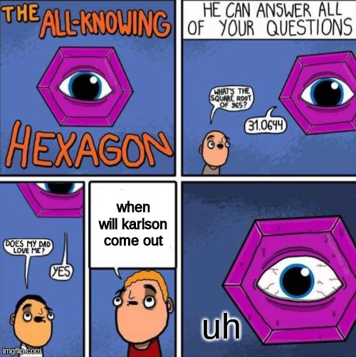All knowing hexagon (ORIGINAL) | when will karlson come out; uh | image tagged in all knowing hexagon original | made w/ Imgflip meme maker