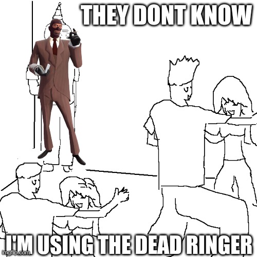 Dead ringer is overrated | THEY DONT KNOW; I'M USING THE DEAD RINGER | image tagged in they don't know,tf2,spy | made w/ Imgflip meme maker