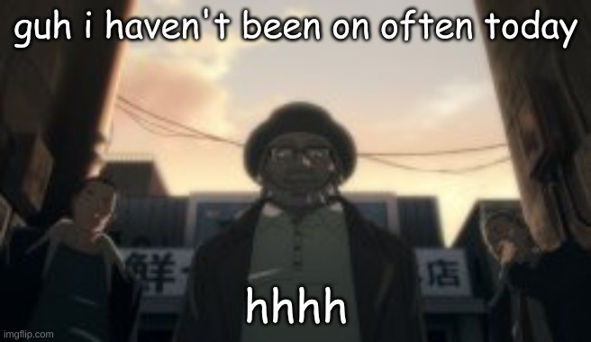 Probably cause my favorite users aren't here rn but whatever guh | guh i haven't been on often today; hhhh | made w/ Imgflip meme maker