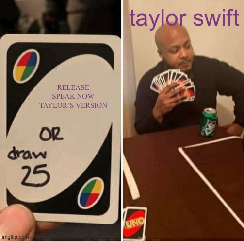 i cant wait any longer man | taylor swift; RELEASE SPEAK NOW TAYLOR’S VERSION | image tagged in memes,uno draw 25 cards,taylor swift,speak now tv | made w/ Imgflip meme maker