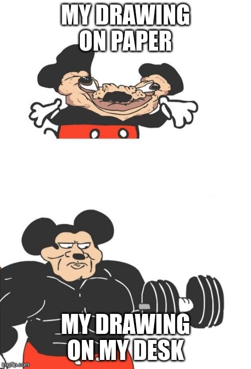 dammm | MY DRAWING ON PAPER; MY DRAWING ON MY DESK | image tagged in buff mickey mouse | made w/ Imgflip meme maker