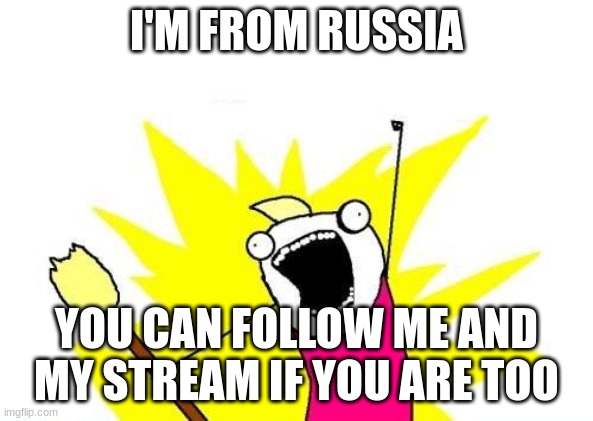 X All The Y | I'M FROM RUSSIA; YOU CAN FOLLOW ME AND MY STREAM IF YOU ARE TOO | image tagged in memes,x all the y | made w/ Imgflip meme maker