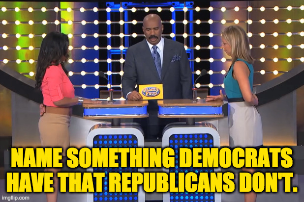 Integrity.  Someone in the Oval Office.  Ideas... | NAME SOMETHING DEMOCRATS
HAVE THAT REPUBLICANS DON'T. | image tagged in steve harvey family feud,memes,republicans | made w/ Imgflip meme maker