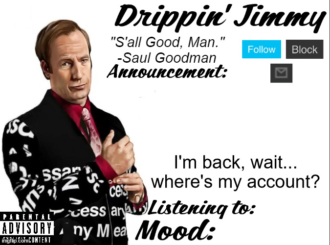 Drippin' Jimmy announcement V1 | I'm back, wait... where's my account? | image tagged in drippin' jimmy announcement v1 | made w/ Imgflip meme maker