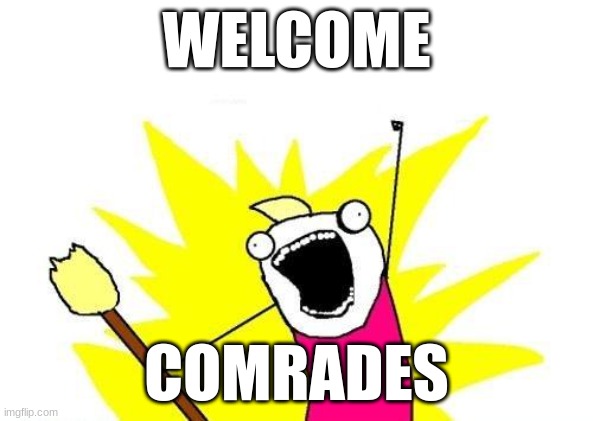 X All The Y | WELCOME; COMRADES | image tagged in memes,x all the y | made w/ Imgflip meme maker