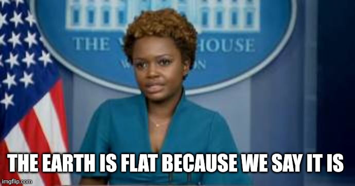 Deputy Secretary Karine Jean-Pierre | THE EARTH IS FLAT BECAUSE WE SAY IT IS | image tagged in deputy secretary karine jean-pierre | made w/ Imgflip meme maker