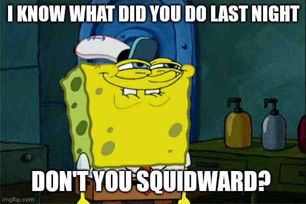 He's gonna take it even | I KNOW WHAT DID YOU DO LAST NIGHT; DON'T YOU SQUIDWARD? | image tagged in memes,don't you squidward,night | made w/ Imgflip meme maker
