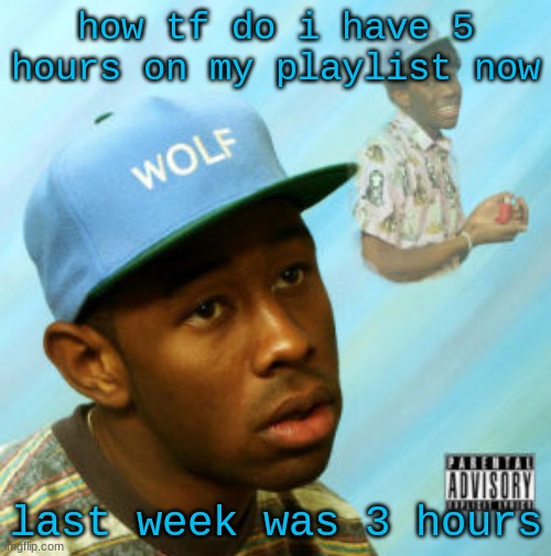 guess i added to much tyler the creator | how tf do i have 5 hours on my playlist now; last week was 3 hours | image tagged in wolf | made w/ Imgflip meme maker