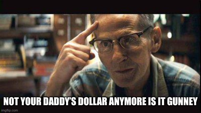 Levon Helm Shooter | NOT YOUR DADDY’S DOLLAR ANYMORE IS IT GUNNEY | image tagged in levon helm shooter | made w/ Imgflip meme maker