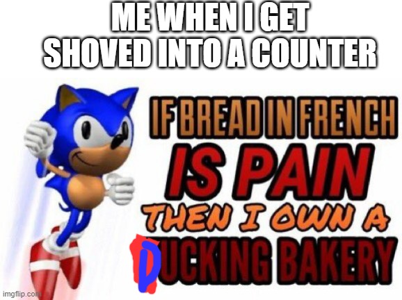 If bread in french is pain | ME WHEN I GET SHOVED INTO A COUNTER | image tagged in if bread in french is pain,memes | made w/ Imgflip meme maker