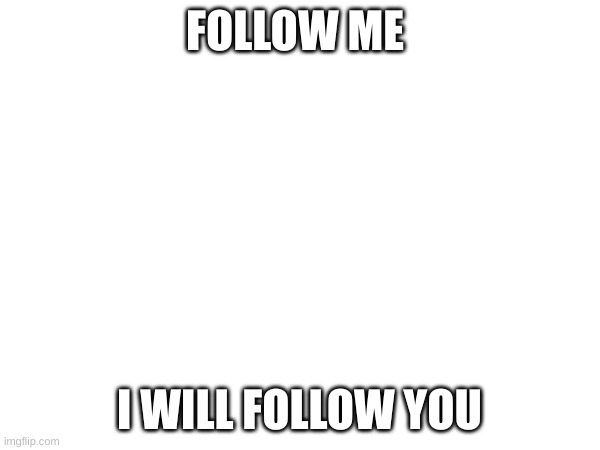 FOLLOW ME; I WILL FOLLOW YOU | made w/ Imgflip meme maker